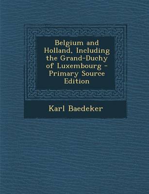 Book cover for Belgium and Holland, Including the Grand-Duchy of Luxembourg - Primary Source Edition