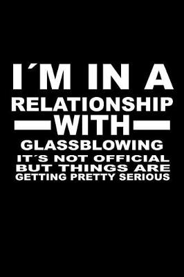 Book cover for I'm In A Relationship with GLASSBLOWING It's not Official But Things Are Getting Pretty Serious