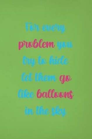 Cover of For Every Problem You Try To Hide Let Them Go Like Balloons In The Sky