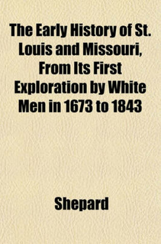 Cover of The Early History of St. Louis and Missouri, from Its First Exploration by White Men in 1673 to 1843