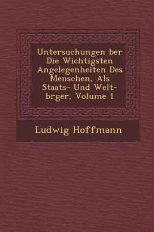 Cover of Untersuchungen Ber Die Wichtigsten Angelegenheiten Des Menschen, ALS Staats- Und Welt-B Rger, Volume 1