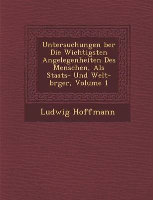 Book cover for Untersuchungen Ber Die Wichtigsten Angelegenheiten Des Menschen, ALS Staats- Und Welt-B Rger, Volume 1