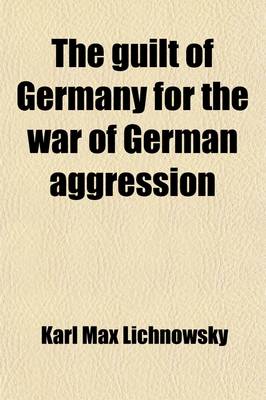 Book cover for The Guilt of Germany for the War of German Aggression; Prince Karl Lichnowsky's Memorandum Being the Story of His Ambassadorship at London from 1912 to August, 1914, Together with Foreign Minister Von Jagow's Reply