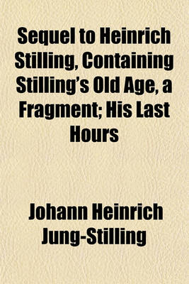 Book cover for Sequel to Heinrich Stilling, Containing Stilling's Old Age, a Fragment; His Last Hours