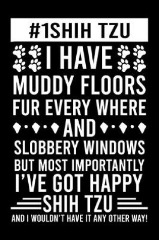 Cover of #1 Shih Tzu Mom I Have Muddy Floors Fur Every Where And Slobbery Windows But Most Importantly I've Got Happy Shih Tzu And I Wouldn't Have it any Others Way!