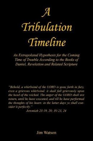 Cover of A Tribulation Timeline - An Extrapolated Hypothesis for the Coming Time of Trouble According to the Books of Daniel, Revelation and Related Scripture