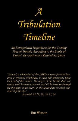 Book cover for A Tribulation Timeline - An Extrapolated Hypothesis for the Coming Time of Trouble According to the Books of Daniel, Revelation and Related Scripture