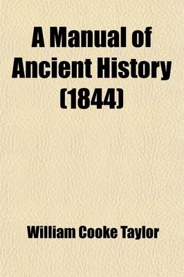 Book cover for A Manual of Ancient History; Containing the Political History, Geographic Position, and Social State of the Principal Nations of Antiquity