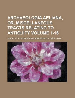 Book cover for Archaeologia Aeliana, Or, Miscellaneous Tracts Relating to Antiquity Volume 1-16