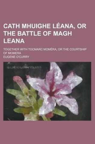Cover of Cath Mhuighe Leana, or the Battle of Magh Leana; Together with Tocmarc Momera, or the Courtship of Momera