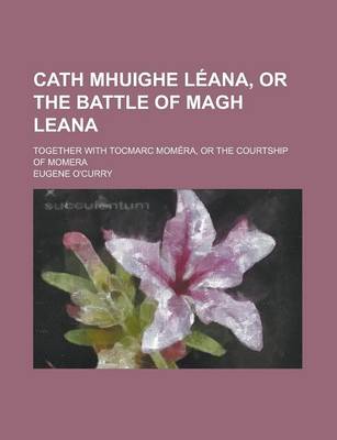 Book cover for Cath Mhuighe Leana, or the Battle of Magh Leana; Together with Tocmarc Momera, or the Courtship of Momera