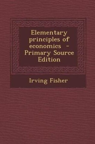 Cover of Elementary Principles of Economics - Primary Source Edition