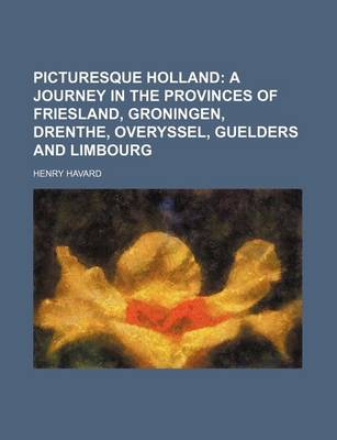 Book cover for Picturesque Holland; A Journey in the Provinces of Friesland, Groningen, Drenthe, Overyssel, Guelders and Limbourg