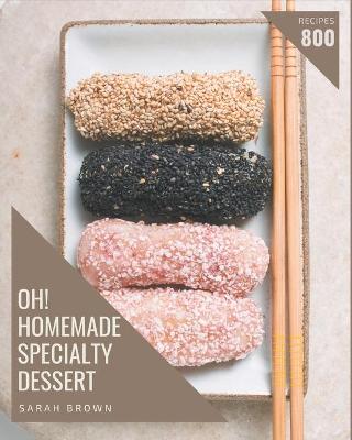 Book cover for Oh! 800 Homemade Specialty Dessert Recipes