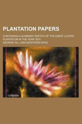 Cover of Plantation Papers; Containing a Summary Sketch of the Great Ulster Plantation in the Year 1610