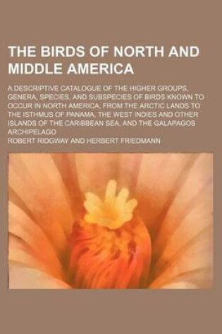 Cover of The Birds of North and Middle America; A Descriptive Catalogue of the Higher Groups, Genera, Species, and Subspecies of Birds Known to Occur in North America, from the Arctic Lands to the Isthmus of Panama, the West Indies and Other Islands of the Caribbe