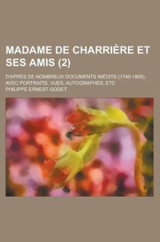 Cover of Madame de Charriere Et Ses Amis (2); D'Apres de Nombreux Documents Inedits (1740-1805), Avec Portraits, Vues, Autographes, Etc