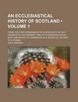 Book cover for An Ecclesiastical History of Scotland (Volume 1); From the First Appearance of Christianity in That Kingdom to the Present Time, with Remarks on the