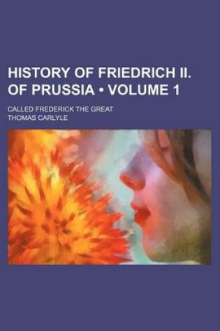 Cover of History of Friedrich II. of Prussia (Volume 1); Called Frederick the Great