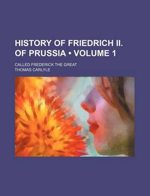 Book cover for History of Friedrich II. of Prussia (Volume 1); Called Frederick the Great