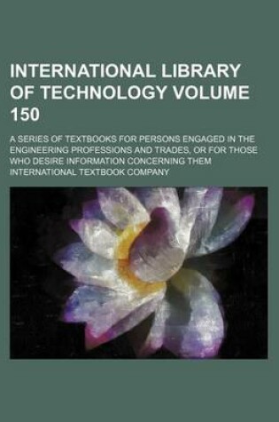 Cover of International Library of Technology Volume 150; A Series of Textbooks for Persons Engaged in the Engineering Professions and Trades, or for Those Who Desire Information Concerning Them