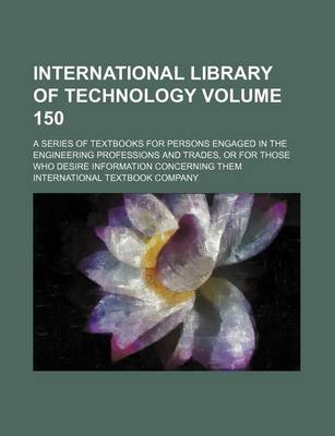 Book cover for International Library of Technology Volume 150; A Series of Textbooks for Persons Engaged in the Engineering Professions and Trades, or for Those Who Desire Information Concerning Them