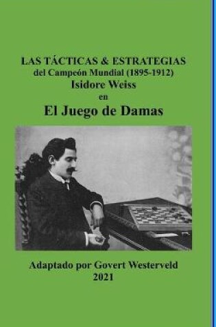 Cover of Las Tacticas & Estrategias del Campeon Mundial (1895-1912) Isidore Weiss en el Juego de Damas.