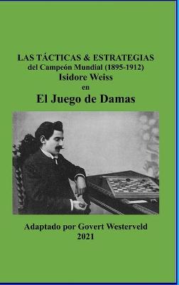 Book cover for Las Tacticas & Estrategias del Campeon Mundial (1895-1912) Isidore Weiss en el Juego de Damas.