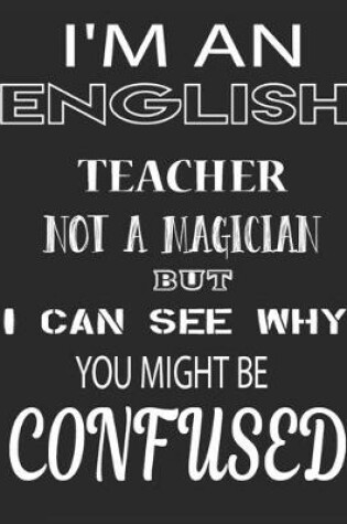 Cover of I'm an English Teacher Not a Magician But I Can See Why You Might Be Confused