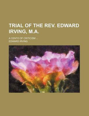 Book cover for Trial of the REV. Edward Irving, M.A.; A Cento of Criticism