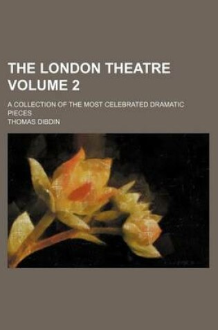 Cover of The London Theatre Volume 2; A Collection of the Most Celebrated Dramatic Pieces