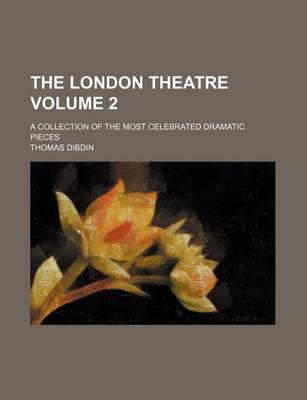 Book cover for The London Theatre Volume 2; A Collection of the Most Celebrated Dramatic Pieces