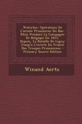 Cover of Waterloo, Operations de L'Armee Prussienne Du Bas-Rhin Pendant La Campagne de Belgique En 1815, Depuis, La Bataille de Ligny Jusqu'a L'Entree En France Des Troupes Prussiennes