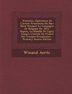 Book cover for Waterloo, Operations de L'Armee Prussienne Du Bas-Rhin Pendant La Campagne de Belgique En 1815, Depuis, La Bataille de Ligny Jusqu'a L'Entree En France Des Troupes Prussiennes