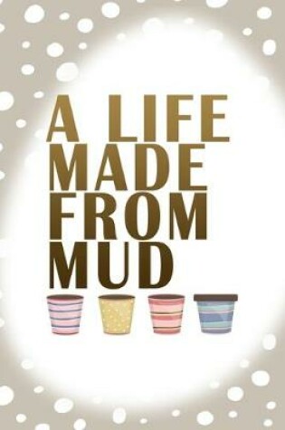 Cover of A Life Made From Mud