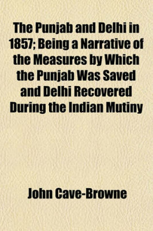 Cover of The Punjab and Delhi in 1857; Being a Narrative of the Measures by Which the Punjab Was Saved and Delhi Recovered During the Indian Mutiny Volume 2