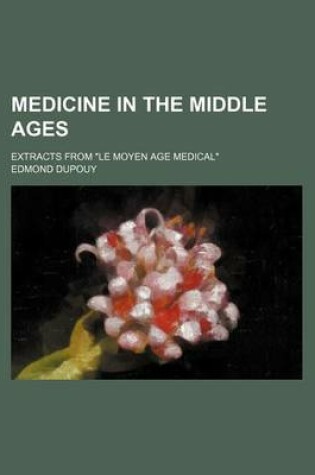 Cover of Medicine in the Middle Ages; Extracts from Le Moyen Age Medical