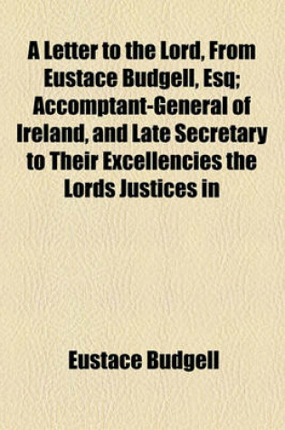 Cover of A Letter to the Lord, from Eustace Budgell, Esq; Accomptant-General of Ireland, and Late Secretary to Their Excellencies the Lords Justices in