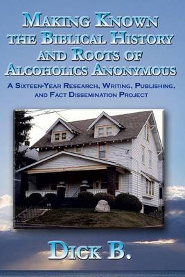 Book cover for Making Known the Biblical History and Roots of Alcoholics Anonymous: A Sixteen Year Research, Writing, Publishing, and Fact Dissemination Project