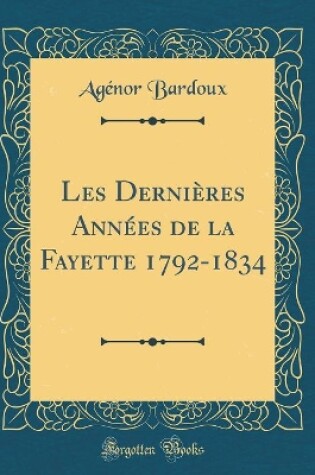 Cover of Les Dernières Années de la Fayette 1792-1834 (Classic Reprint)