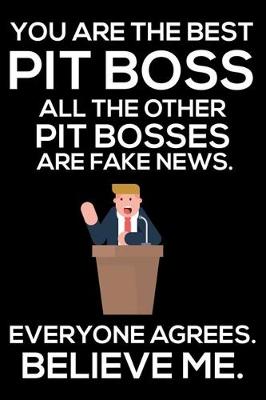 Book cover for You Are The Best Pit Boss All The Other Pit Bosses Are Fake News. Everyone Agrees. Believe Me.