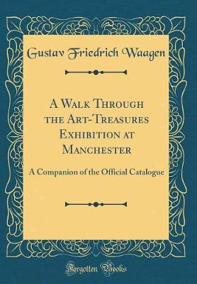 Book cover for A Walk Through the Art-Treasures Exhibition at Manchester: A Companion of the Official Catalogue (Classic Reprint)