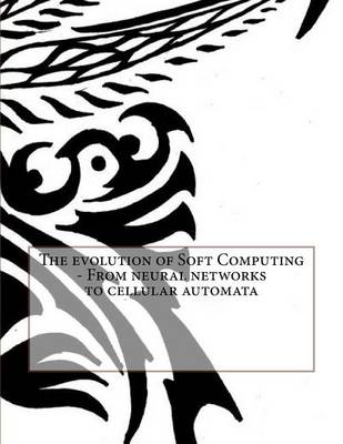 Book cover for The Evolution of Soft Computing - From Neural Networks to Cellular Automata