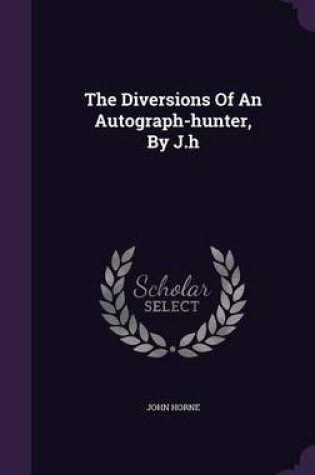 Cover of The Diversions of an Autograph-Hunter, by J.H