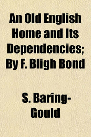 Cover of An Old English Home and Its Dependencies; By F. Bligh Bond