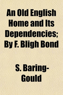 Book cover for An Old English Home and Its Dependencies; By F. Bligh Bond