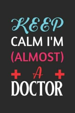 Cover of Keep Calm I'm Almost A Doctor