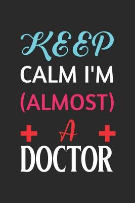 Book cover for Keep Calm I'm Almost A Doctor