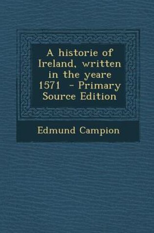 Cover of A Historie of Ireland, Written in the Yeare 1571 - Primary Source Edition
