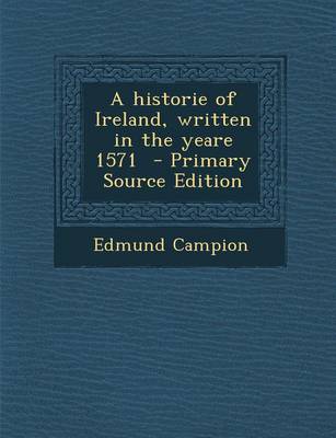 Book cover for A Historie of Ireland, Written in the Yeare 1571 - Primary Source Edition